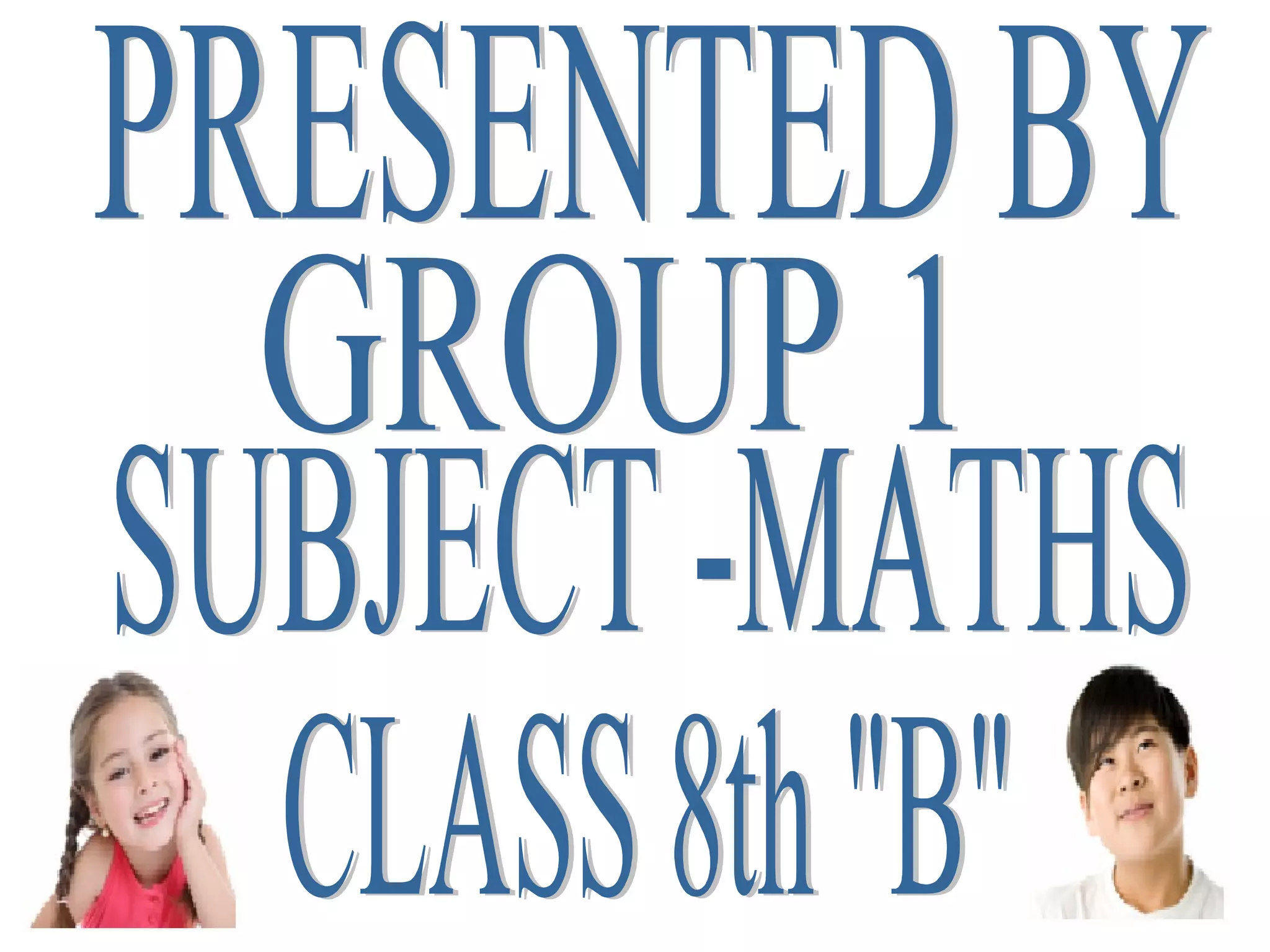 PRESENTED BY GROUP 1 CLASS 8th &quot;B&quot; SUBJECT -MATHS 