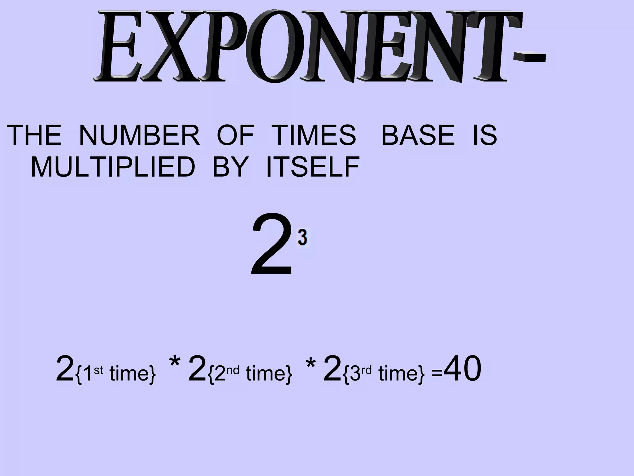 THE  NUMBER  OF  TIMES  BASE  IS MULTIPLIED  BY  ITSELF 2   2 {1 st  time}  *   2 {2 nd  time}  *   2 {3 rd  time} = 40 EXPONENT- 