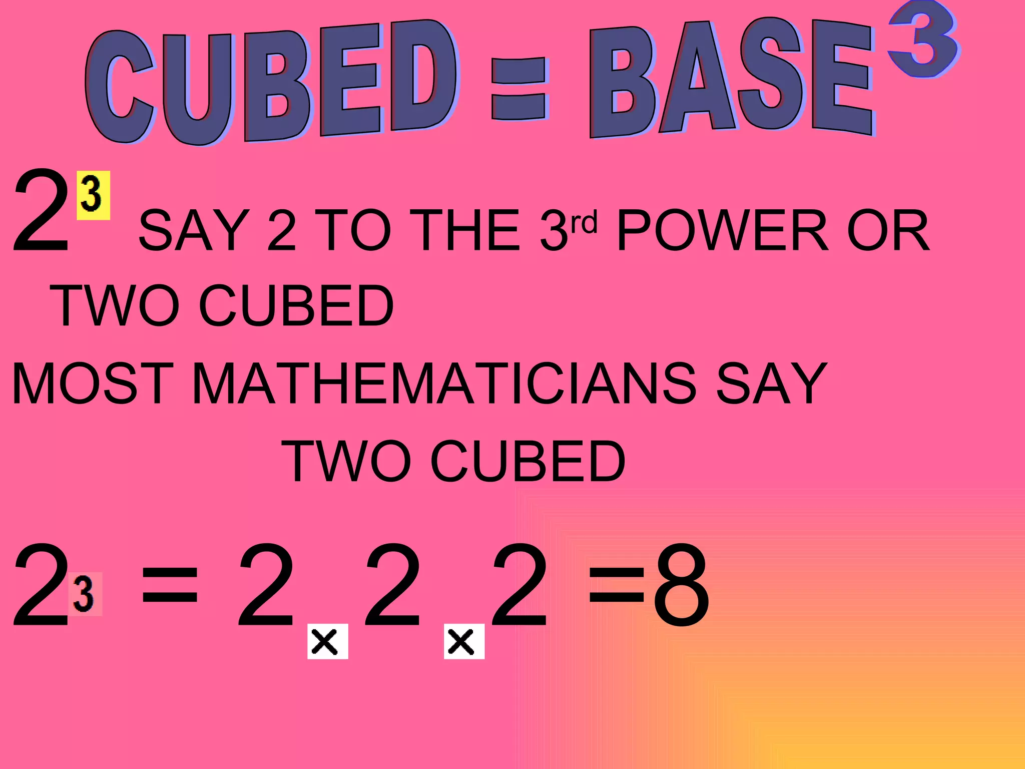 2  SAY 2 TO THE 3 rd  POWER OR TWO CUBED MOST MATHEMATICIANS SAY  TWO CUBED  2  = 2  2  2 =8 CUBED = BASE 3 