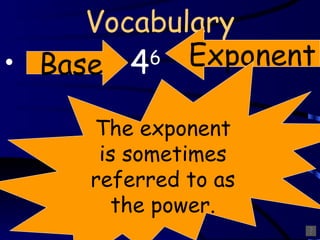 Vocabulary ,[object Object],Base Exponent The exponent is sometimes referred to as the power. 