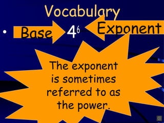 Vocabulary
• Base 4 6  Exponent

     The exponent
      is sometimes
     referred to as
        the power.
 