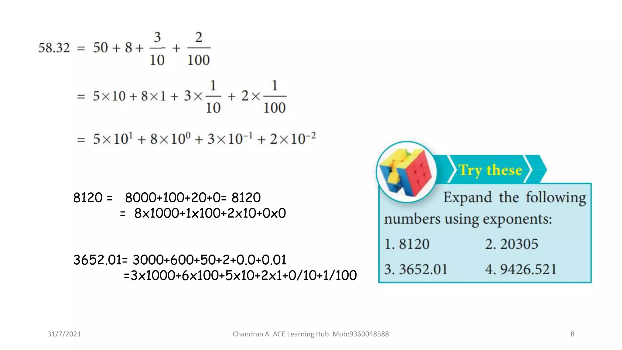 31/7/2021 Chandran A ACE Learning Hub Mob:9360048588 8
8120 = 8000+100+20+0= 8120
= 8x1000+1x100+2x10+0x0
3652.01= 3000+600+50+2+0.0+0.01
=3x1000+6x100+5x10+2x1+0/10+1/100
 