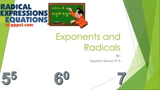 Exponents and
Radicals
By-
Satyansh Sharad, 8th A
 