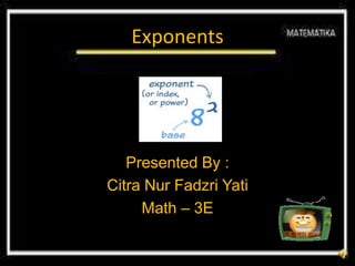 Exponents




   Presented By :
Citra Nur Fadzri Yati
     Math – 3E
 