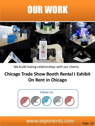 www.exponents.com
OUR WORK
Follow Us
Chicago Trade Show Booth Rental I Exhibit
On Rent in Chicago
Page- 10
We build lasting relationships with our clients.
 