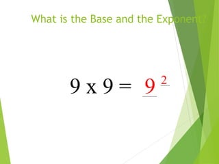 What is the Base and the Exponent?
9 x 9 = 9 2
 
