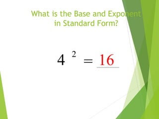 What is the Base and Exponent
in Standard Form?
4
2
= 16
 