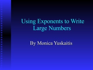 Using Exponents to Write Large Numbers By Monica Yuskaitis 
