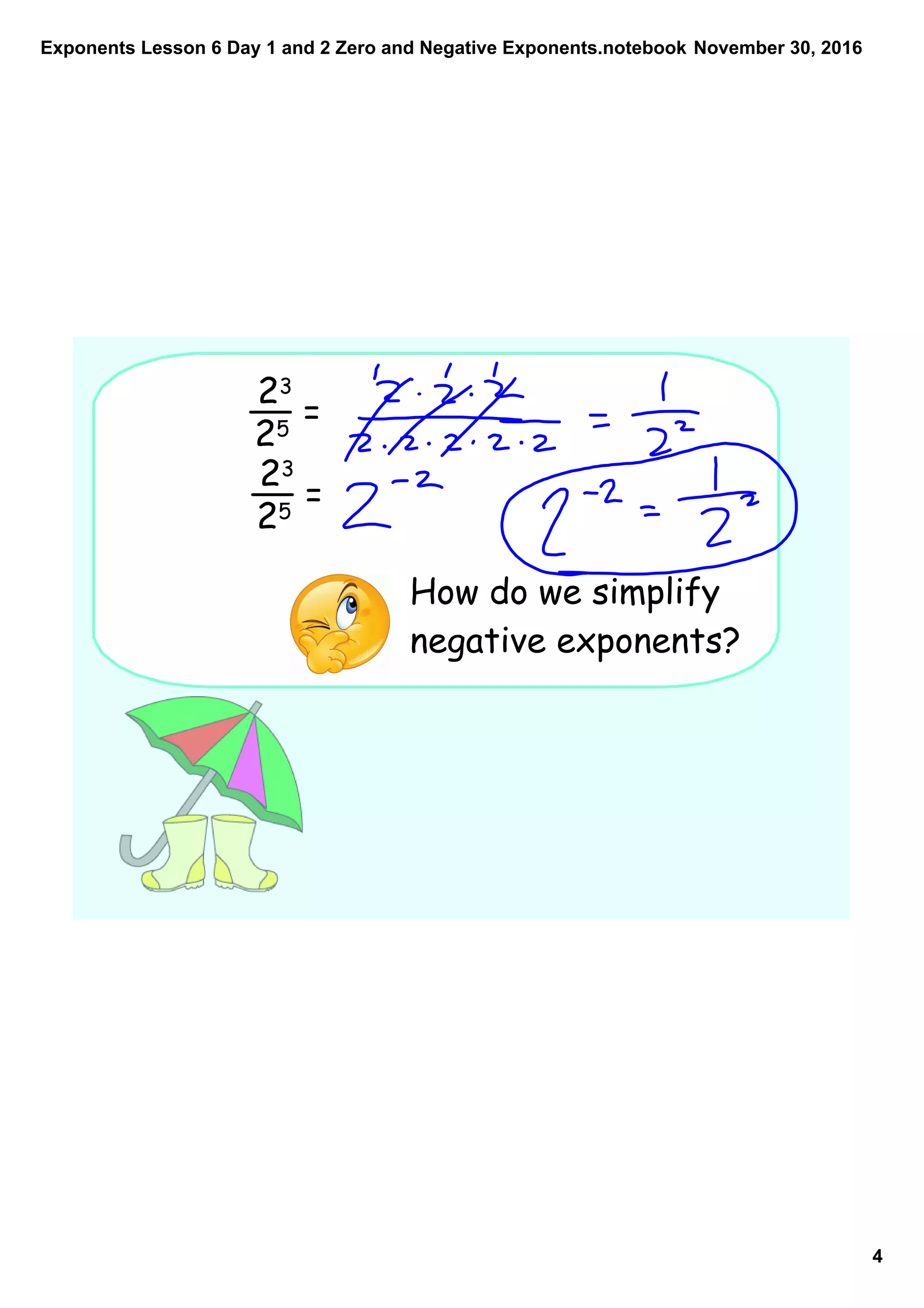 Exponents Lesson 6 Day 1 and 2 Zero and Negative Exponents.notebook
4
November 30, 2016
23
25
=
How do we simplify
negative exponents?
23
25
=
 