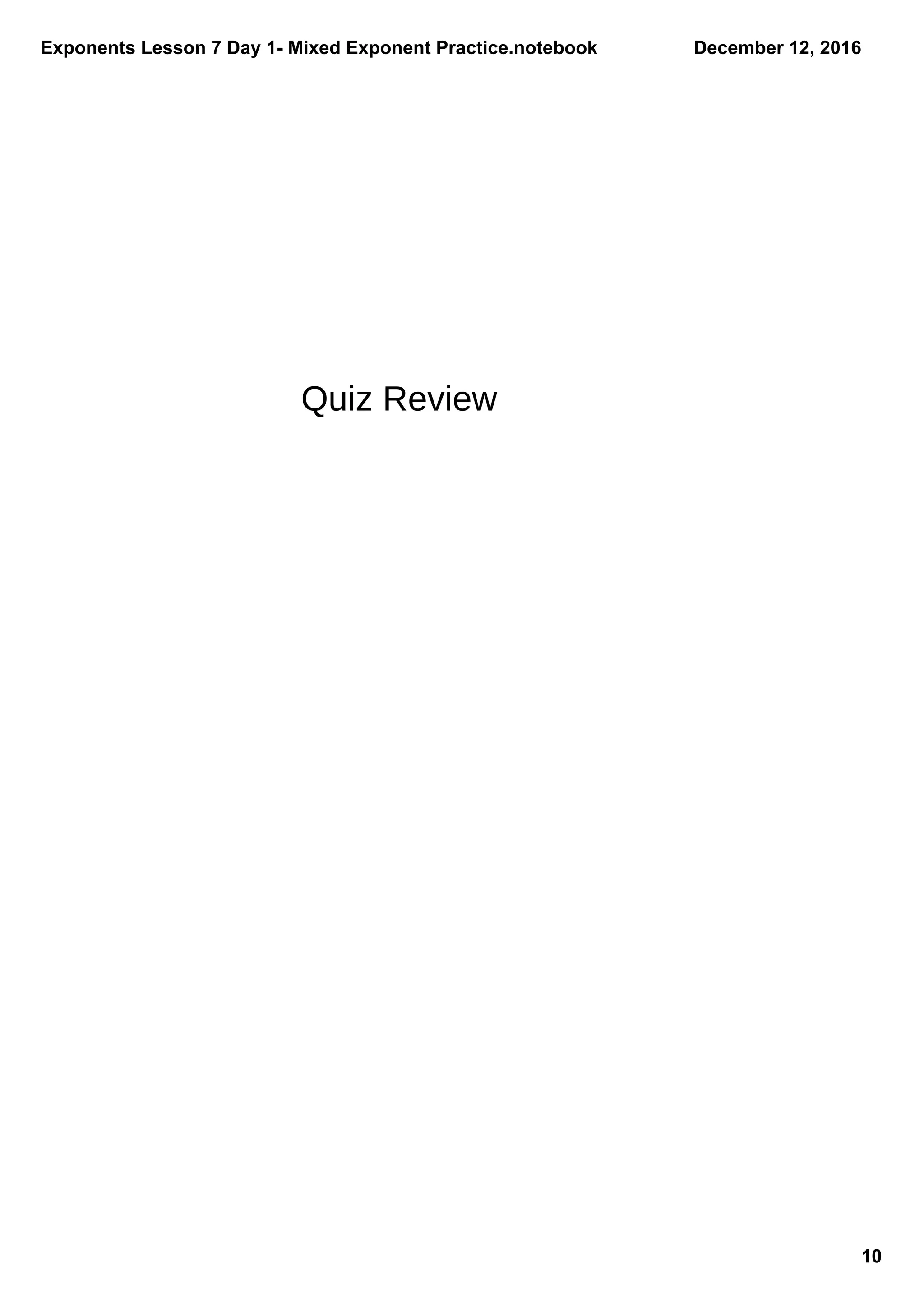 Exponents Lesson 7 Day 1­ Mixed Exponent Practice.notebook
10
December 12, 2016
Quiz Review
 