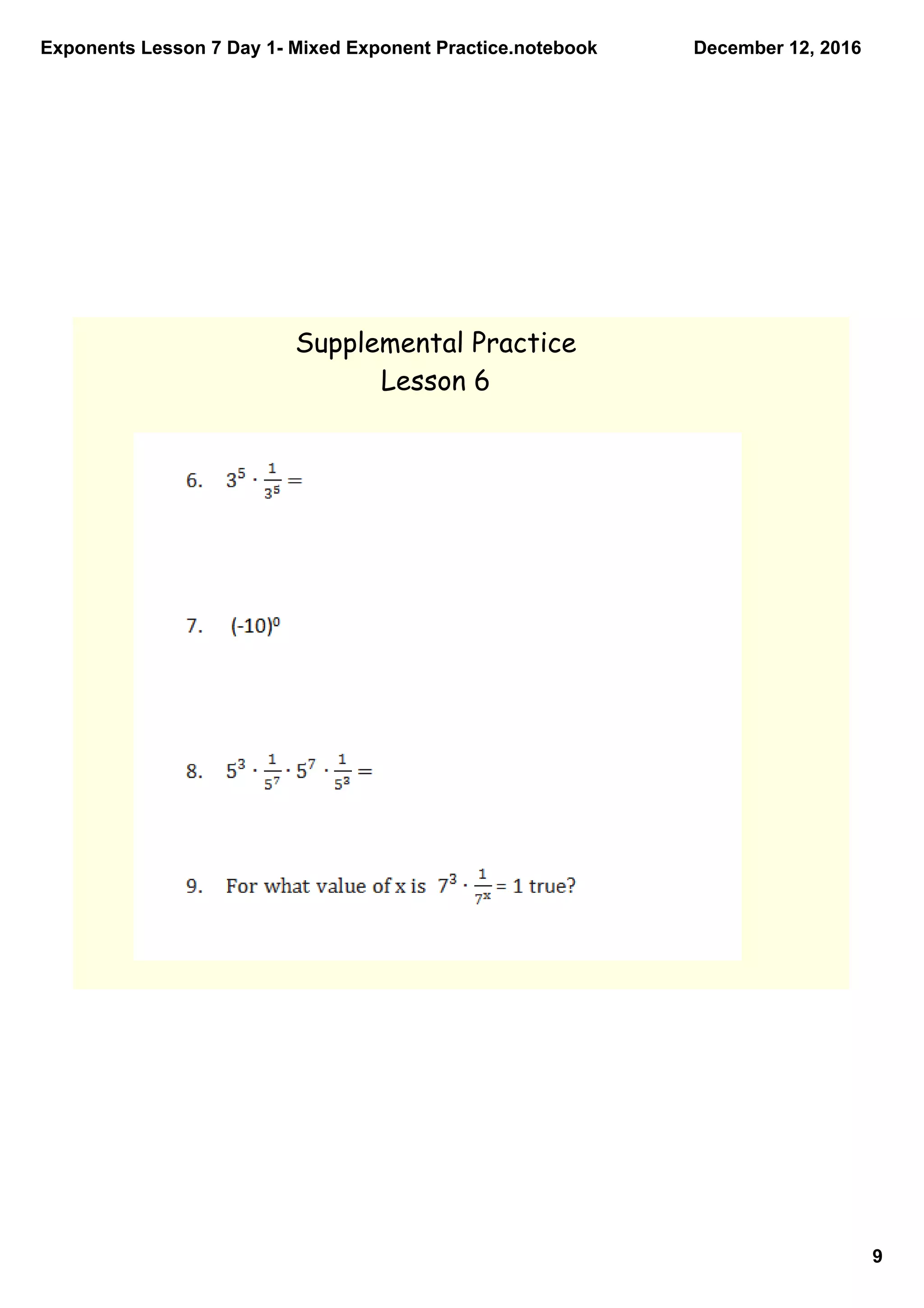 Exponents Lesson 7 Day 1­ Mixed Exponent Practice.notebook
9
December 12, 2016
Supplemental Practice
Lesson 6
 