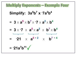 5 7     -7a2b4
Simplify: 3a b x

= 3 x a5 x b7 x -7 x a2 x b4
= 3 x -7 x a5 x a2 x b7 x b4

    -21         5+2        7 +4
=         x a         x   b

= -21a7b11
 