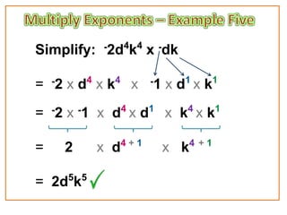 Simplify:   -2d4k4   x -dk

= -2 x d4 x k4 x     -1   x d1 x k1
= -2 x -1 x d4 x d1 x k4 x k1

              4+1               4 +1
=   2       x d           x k

= 2d5k5
 