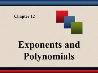 Chapter 12
Exponents and
Polynomials
 