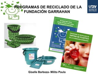 PROGRAMAS DE RECICLADO DE LA
    FUNDACIÓN GARRAHAN




     Giselle Barboza- Milito Paula
 
