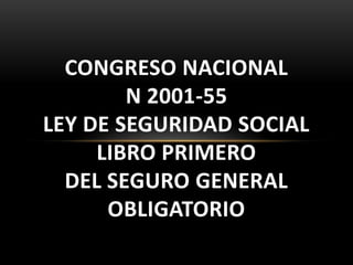 CONGRESO NACIONAL
        N 2001-55
LEY DE SEGURIDAD SOCIAL
     LIBRO PRIMERO
  DEL SEGURO GENERAL
      OBLIGATORIO
 