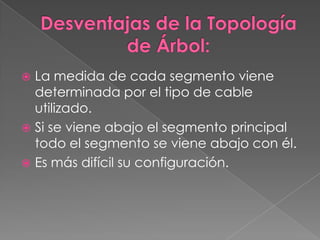  La medida de cada segmento viene
  determinada por el tipo de cable
  utilizado.
 Si se viene abajo el segmento principal
  todo el segmento se viene abajo con él.
 Es más difícil su configuración.
 