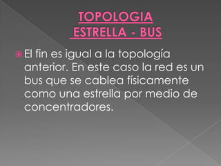  Elfin es igual a la topología
  anterior. En este caso la red es un
  bus que se cablea físicamente
  como una estrella por medio de
  concentradores.
 