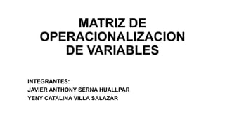 MATRIZ DE
OPERACIONALIZACION
DE VARIABLES
INTEGRANTES:
JAVIER ANTHONY SERNA HUALLPAR
YENY CATALINA VILLA SALAZAR
 