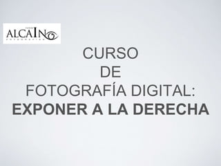 CURSO
DE
FOTOGRAFÍA DIGITAL:
EXPONER A LA DERECHA
 