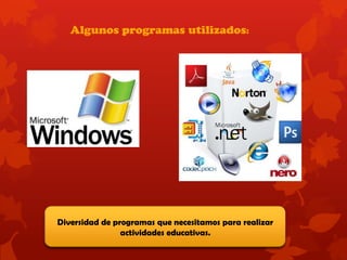 Algunos programas utilizados:
Diversidad de programas que necesitamos para realizar
actividades educativas.
 