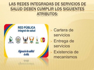 LAS REDES INTEGRADAS DE SERVICIOS DE
SALUD DEBEN CUMPLIR LOS SIGUIENTES
ATRIBUTOS:
 Cartera de
servicios
 Entrega de
servicios
 Existencia de
mecanismos
 