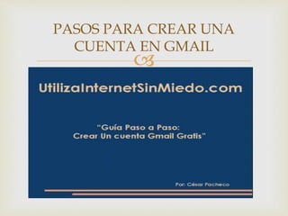 PASOS PARA CREAR UNA 
CUENTA EN GMAIL 
 
 