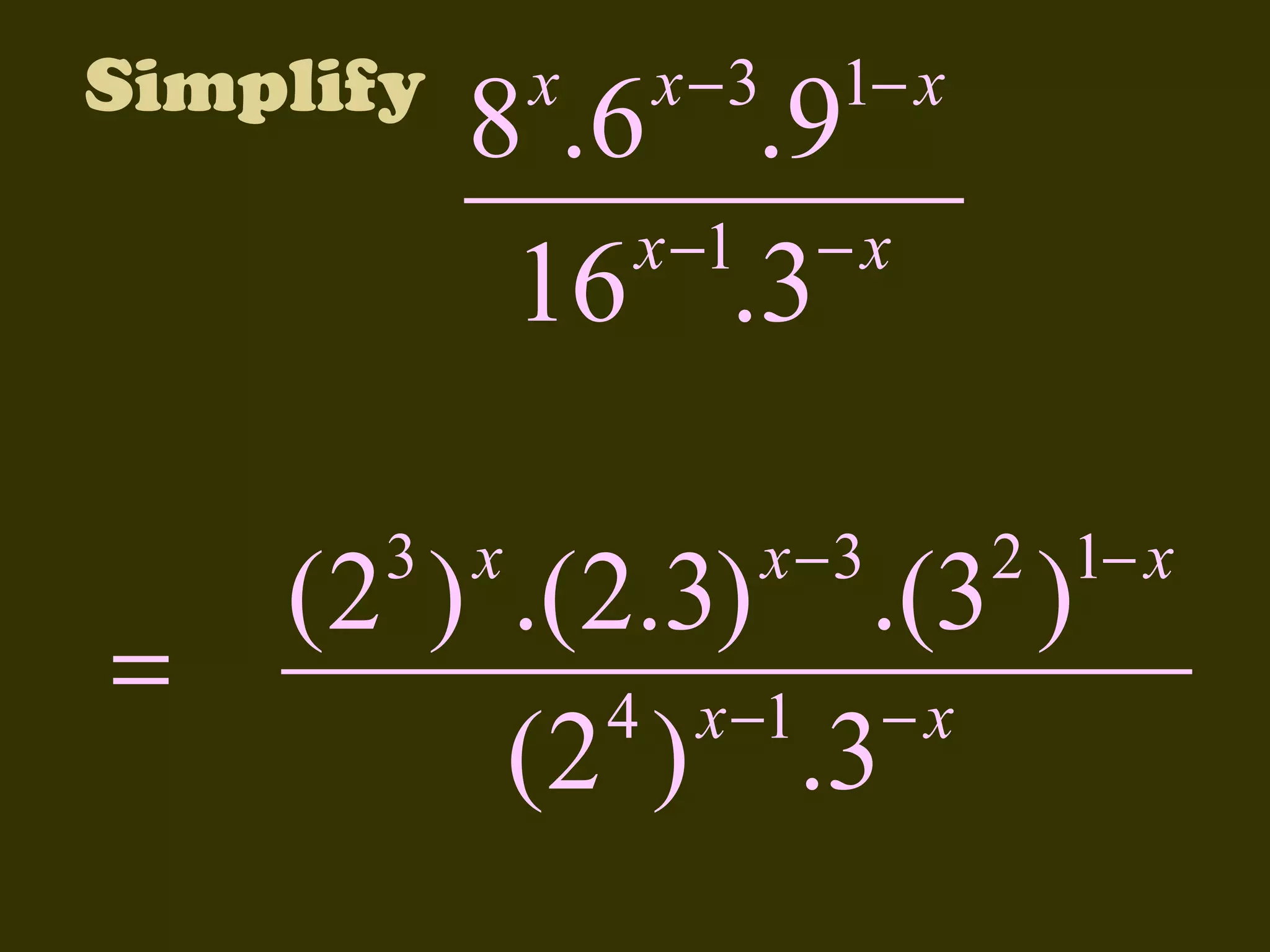 Simplify

=

x

x −3

1− x

8 .6 .9
x −1 − x
16 .3

3 x

x−3

2 1− x

(2 ) .(2.3) .(3 )
4 x −1 − x
(2 ) .3

 