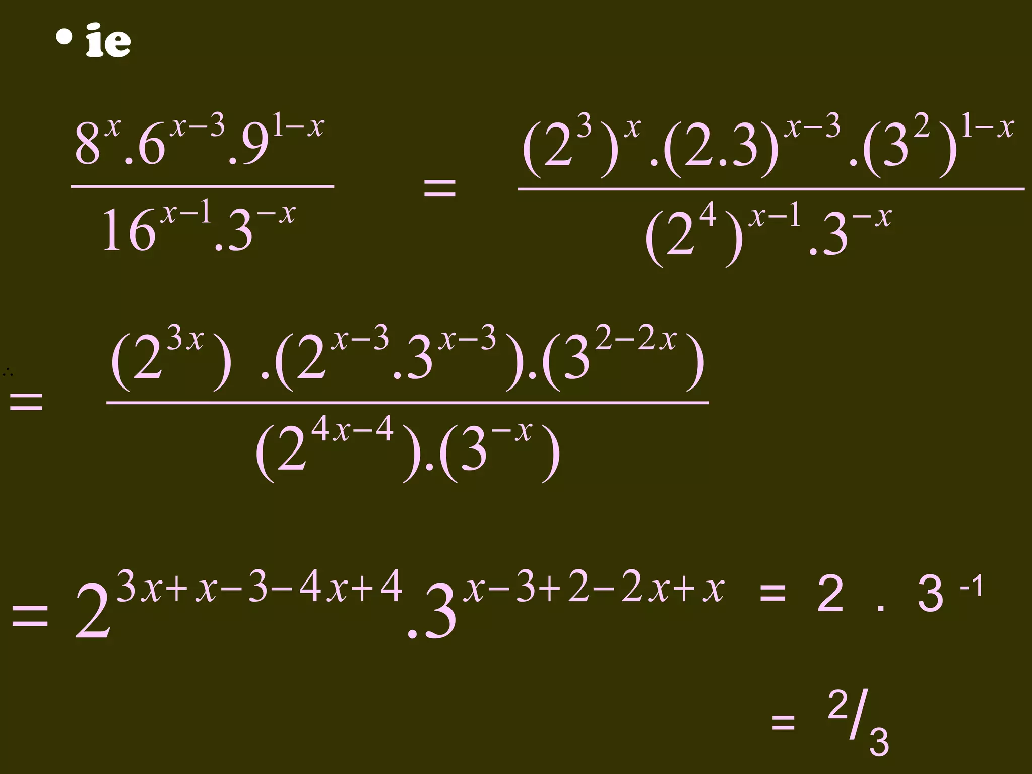 • ie
x

x −3

1− x

8 .6 .9
x −1 − x
16 .3

=

∴

3x

x−3

(2 ) .(2 .3 ).(3
4 x− 4
−x
(2 ).(3 )

=2

3 x + x − 3− 4 x + 4

.3

2 1− x

(2 ) .(2.3) .(3 )
4 x −1 − x
( 2 ) .3

=
x −3

x−3

3 x

2− 2 x

)

x − 3+ 2 − 2 x + x = 2 . 3
= 2 /3

-1

 