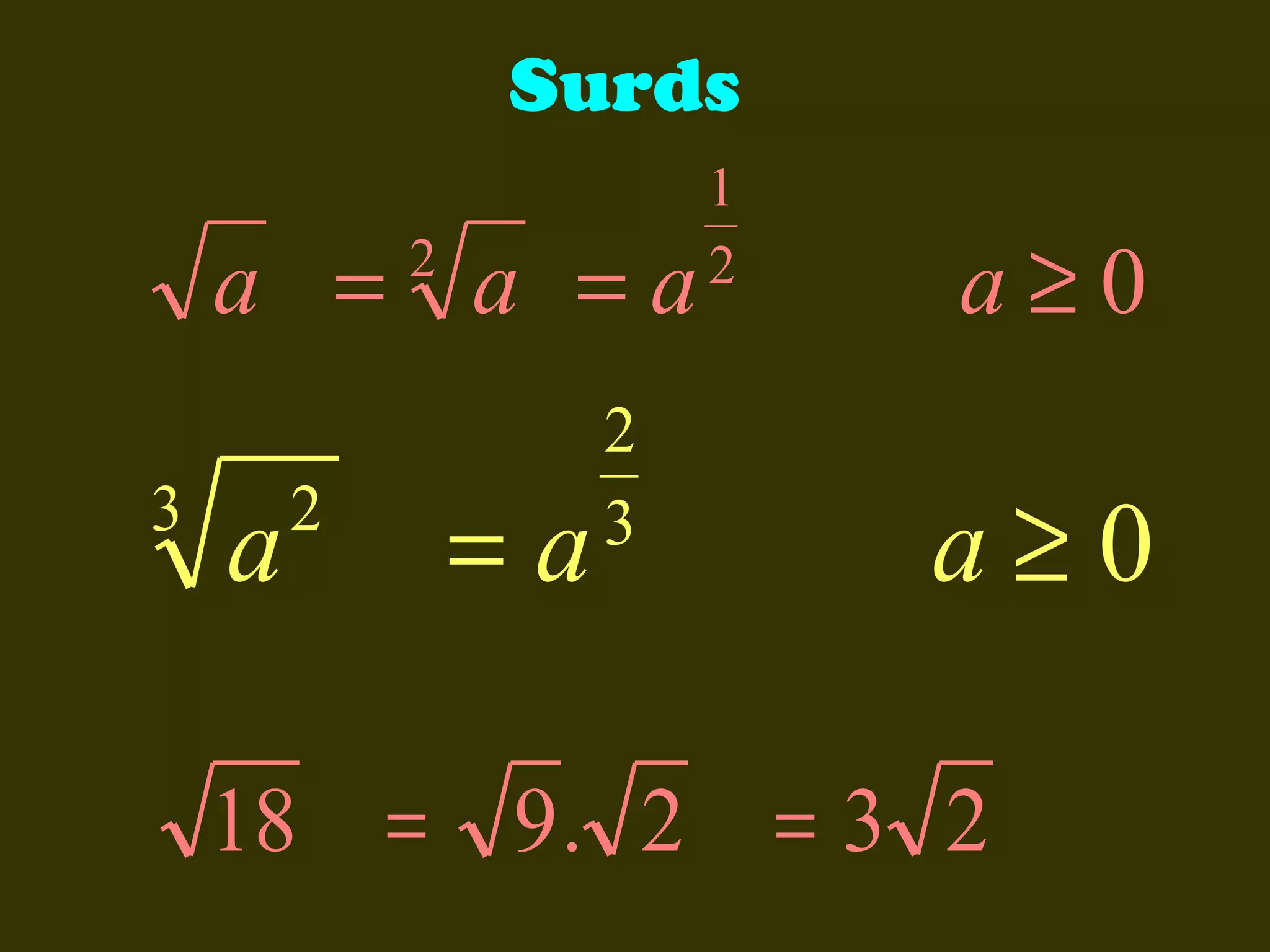 Surds

a = a =a
2

3

a

2

=a

2
3

1
2

a≥0

a≥0

18 = 9 . 2 = 3 2

 