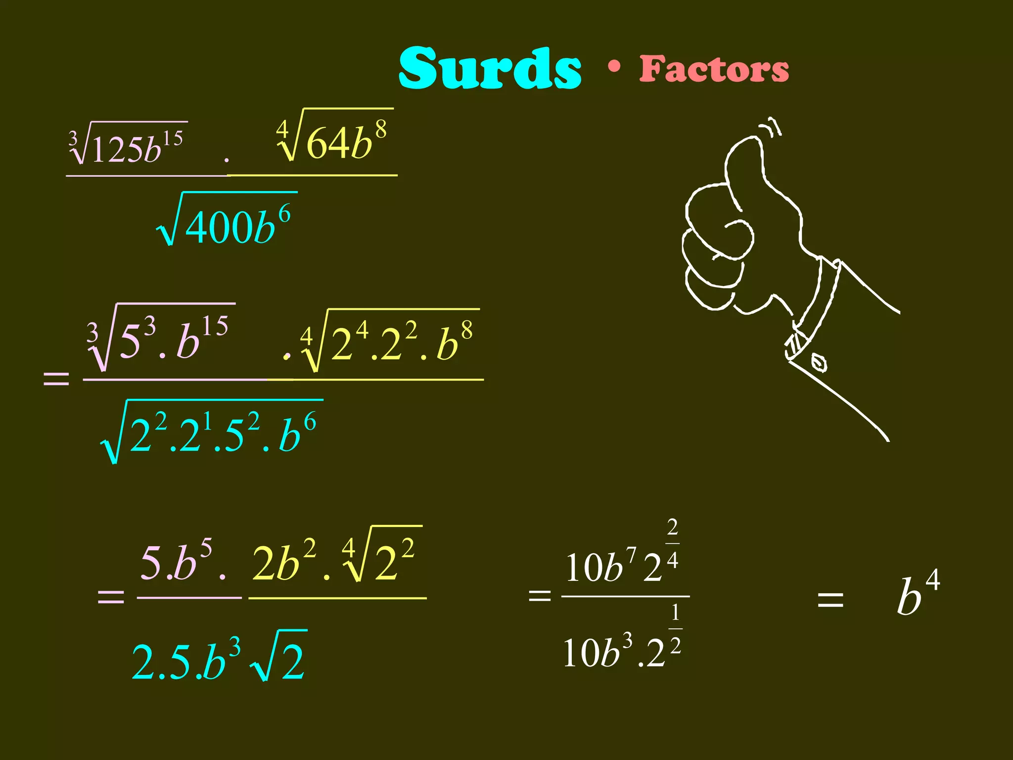 Surds • Factors
3

15

125b

4

.

400b

=

3

3

15

5 .b
2

1

6

. 4 2 4.2 2. b8
2

2 .2 . 5 . b

=

5

64b

8

6

2 4

5.b . 2b . 2

2.5.b

3

2

2

=

7

10b 2
10b 3 .2

2
4
1
2

= b

4

 