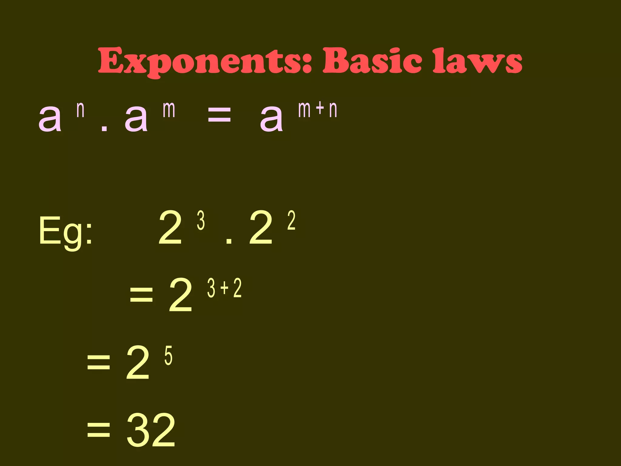 Exponents: Basic laws

a .a
n

= a

m

2 .2
3+2
=2
5
=2
= 32

Eg:

3

m+n

2

 