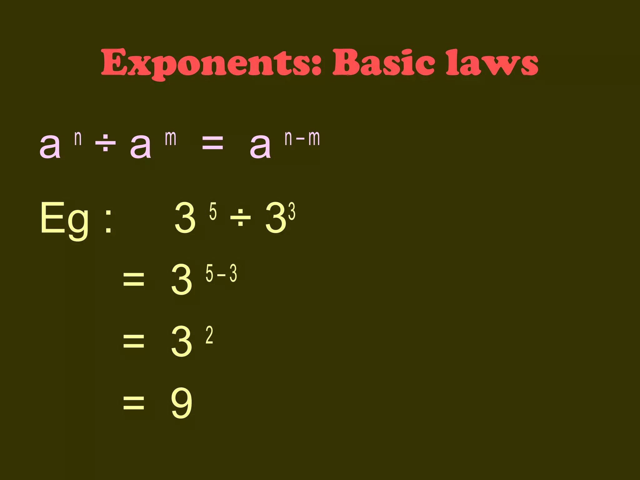 Exponents: Basic laws

a ÷a
n

Eg :

m

= a

n–m

3 ÷3
= 3 5–3
2
= 3
= 9
5

3

 