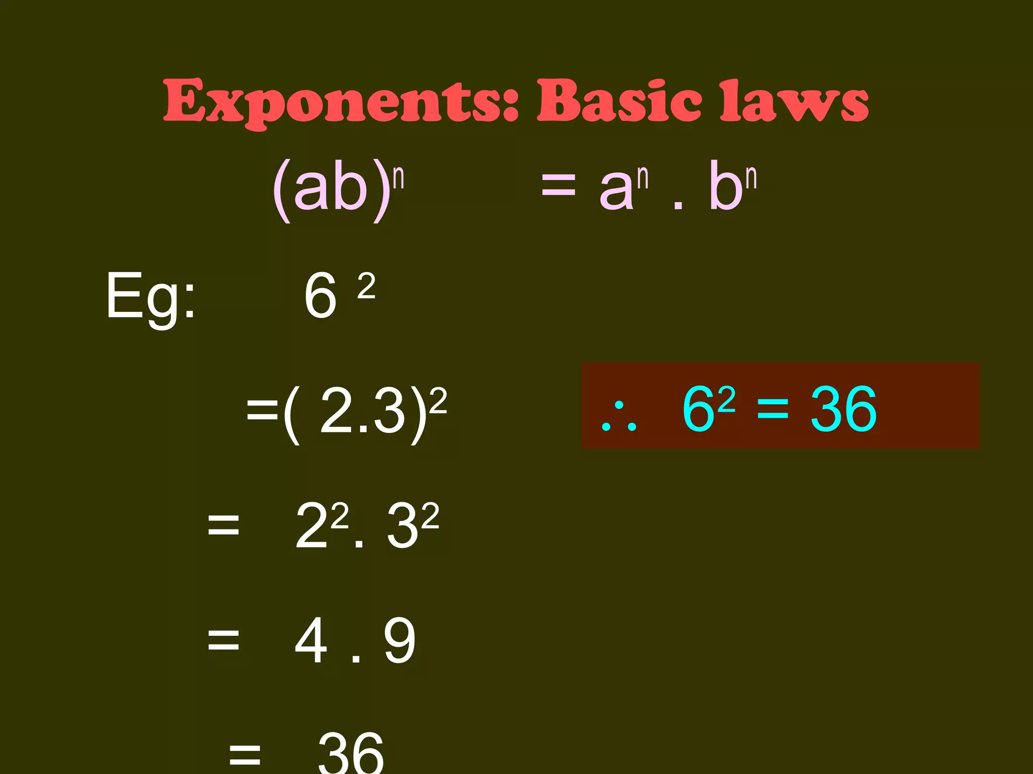 Exponents: Basic laws

(ab)
Eg:

=a .b

n

n

n

62
=( 2.3)

2

= 22. 32
= 4.9

∴ 6 = 36
2

 