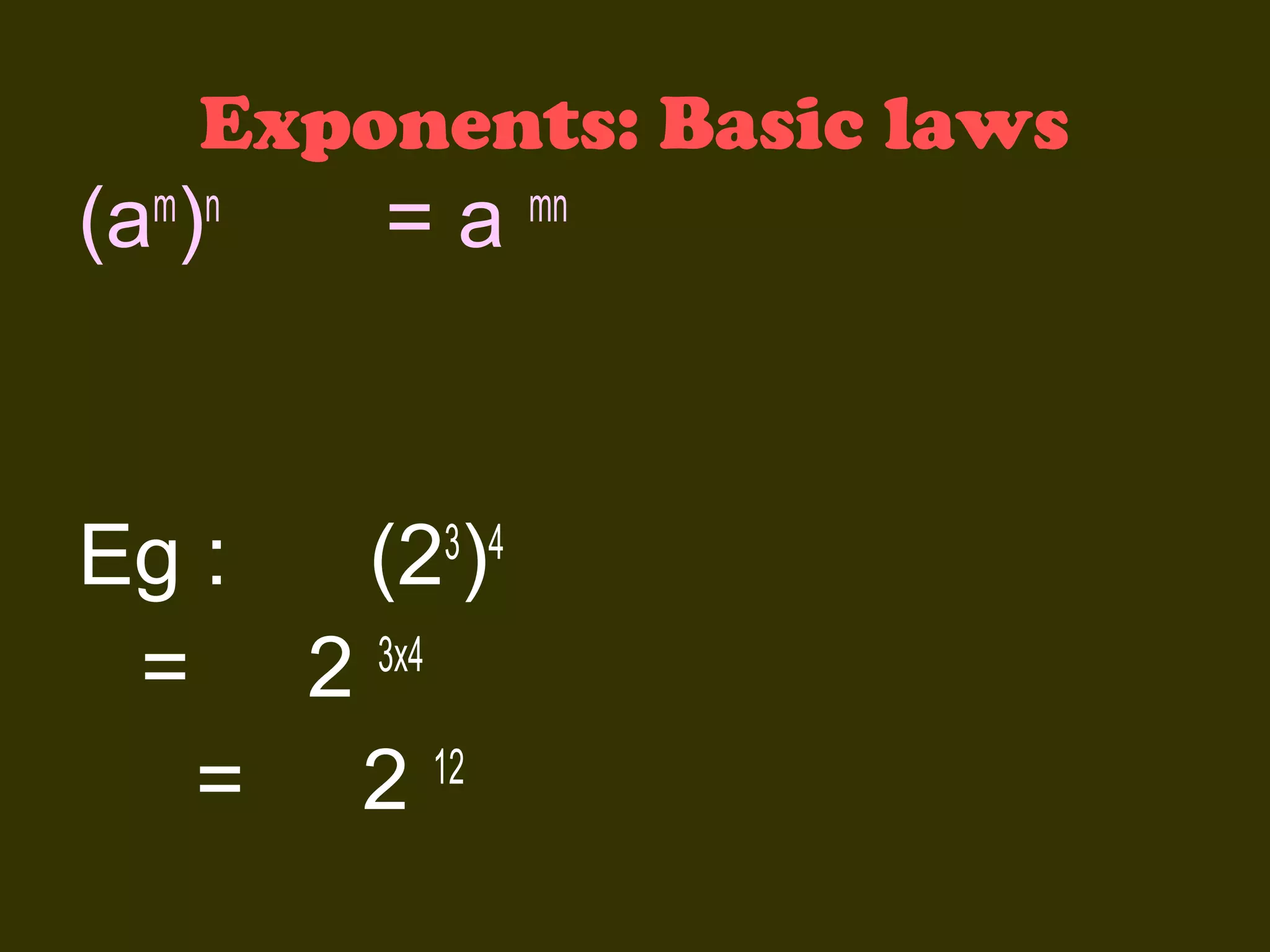 Exponents: Basic laws

(a )

m n

=a

Eg :
(23)4
= 2 3x4
= 2 12

mn

 