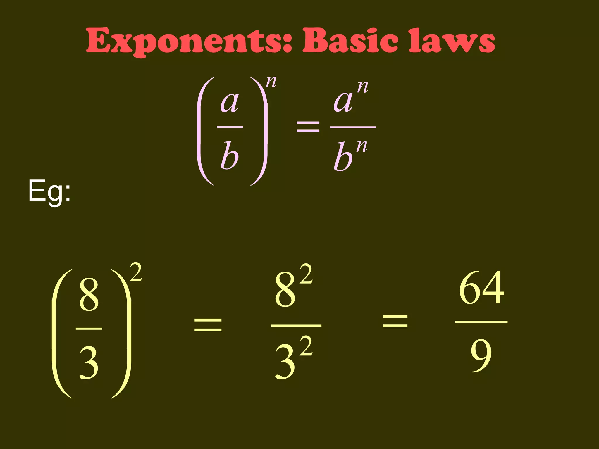 Exponents: Basic laws
n

a
a
  = n
b
b

Eg:

8
 
3

n

2

2

8
=
2
3

=

64
9

 