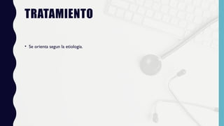 TRATAMIENTO
• Se orienta segun la etiologia.
 