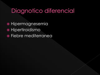 Hipermagnesemia
 Hipertiroidismo
 Fiebre mediterranea


 
