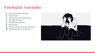 Patologías Asociadas
❖ Ansiedad generalizada
❖ Depresión
❖ Demencia en el Alzheimer
❖ Posible Psicosis
❖ Pérdida de apetito
❖ Mal humor
❖ Sensación general de malestar
❖ Palpitaciones o arritmias
 