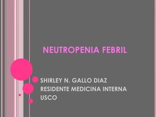 NEUTROPENIA FEBRIL
SHIRLEY N. GALLO DIAZ
RESIDENTE MEDICINA INTERNA
USCO
 