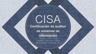 Certificación de auditor
de sistemas de
información
BRAVO VEGA LUIS
LOPEZ LIRA JOSE
REYES LOPEZ JOSE
ROMERO RAMIREZ EDGAR
VALLADARES CAZARES LUIS
 