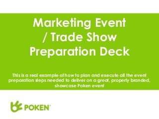 Marketing Event
/ Trade Show
Preparation Deck
This is a real example of how to plan and execute all the event
preparation steps needed to deliver on a great, properly branded,
showcase Poken event
 
