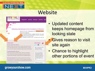 Website
   • Updated content
     keeps homepage from
     looking stale
   • Gives reason to visit
     site again
   • Chance to highlight
     other portions of event
 