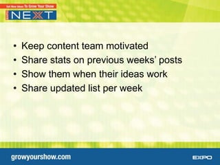 •   Keep content team motivated
•   Share stats on previous weeks’ posts
•   Show them when their ideas work
•   Share updated list per week
 