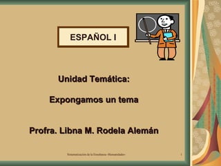 Español I Unidad Temática: Expongamos un tema Profra. Libna M. Rodela Alemán ESPAÑOL I 