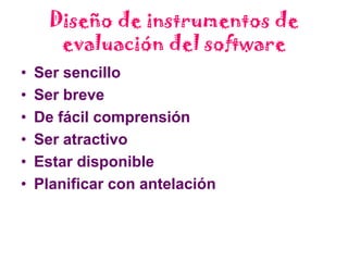 Evaluación del softwareEl docente debe saber evaluar la eficacia del material que utiliza para la Enseñanza Asistida por Ordenador y compararla con un entorno de aprendizaje real, saber decidir cuáles métodos son los más adecuados para enseñar ya que sólo ellos conocen las circunstancias personales, necesidades y capacidades de sus estudiantes y además deben compartir sus experiencias con los demás profesores