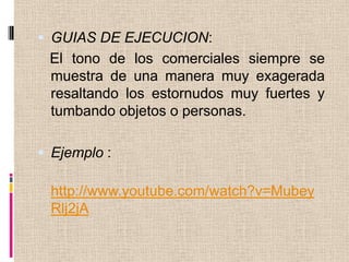 GUIAS DE EJECUCION:El tono de los comerciales siempre se muestra de una manera muy exagerada resaltando los estornudos muy fuertes y tumbando objetos o personas. Ejemplo :http://www.youtube.com/watch?v=MubeyRlj2jA