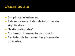    Simplificar el esfuerzo.
   Extraer gran cantidad de información
    significativa.
   “Nativos digitales”
   Contenido libremente distribuido.
   Cantidad de herramientas y forma de
    utilizarlas.
 