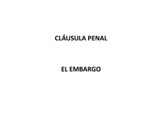 CLÁUSULA PENAL



 EL EMBARGO
 