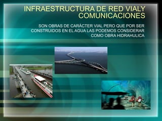 INFRAESTRUCTURA DE RED VIALY
COMUNICACIONES
SON OBRAS DE CARÁCTER VIAL PERO QUE POR SER
CONSTRUIDOS EN EL AGUA LAS PODEMOS CONSIDERAR
COMO OBRA HIDRAHULICA
 